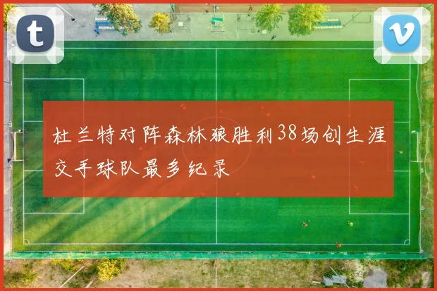 杜兰特对阵森林狼胜利38场创生涯交手球队最多纪录