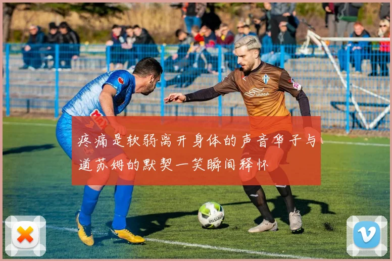 疼痛是软弱离开身体的声音华子与道苏姆的默契一笑瞬间释怀