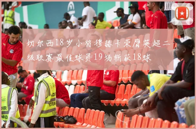 切尔西18岁小将穆赫卡荣膺英超二级联赛最佳球员19场斩获18球