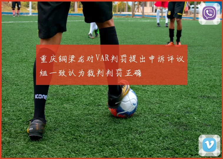 重庆铜梁龙对VAR判罚提出申诉评议组一致认为裁判判罚正确