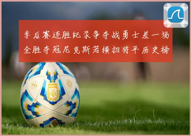 季后赛连胜纪录争夺战勇士差一场全胜夺冠尼克斯若横扫将平历史榜首