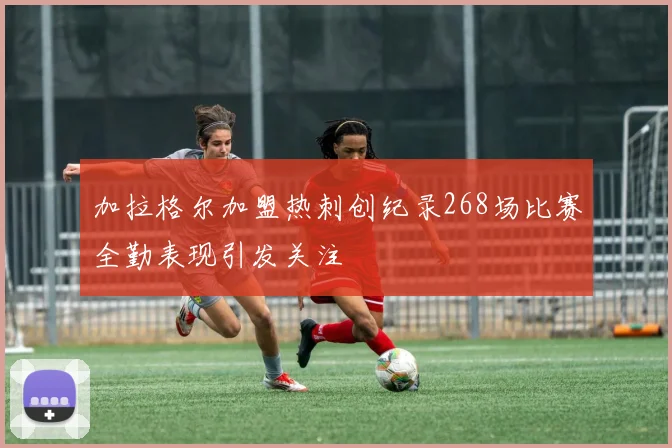 加拉格尔加盟热刺创纪录268场比赛全勤表现引发关注