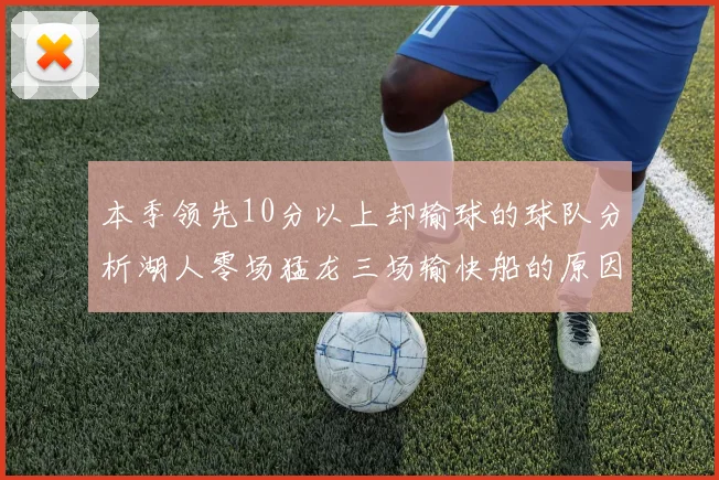 本季领先10分以上却输球的球队分析湖人零场猛龙三场输快船的原因