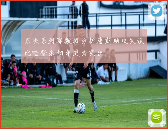 东决系列赛数据分析唐斯助攻失误比哈登米切尔更为突出